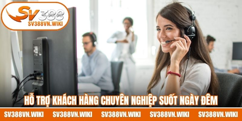 Hỗ trợ khách hàng chuyên nghiệp suốt ngày đêm, phản hồi nhanh 
